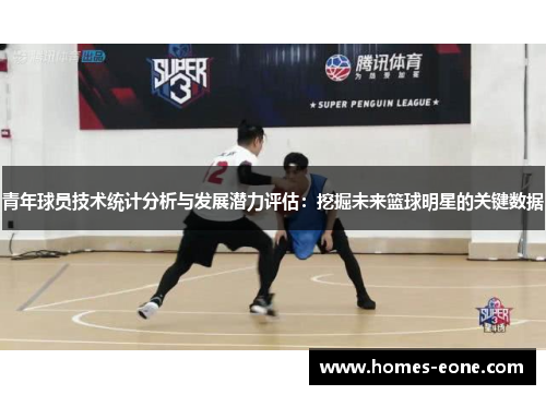 青年球员技术统计分析与发展潜力评估：挖掘未来篮球明星的关键数据