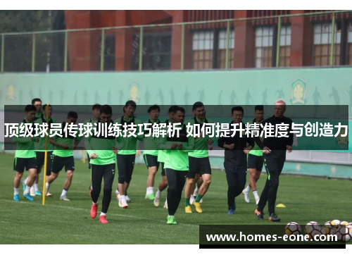 顶级球员传球训练技巧解析 如何提升精准度与创造力