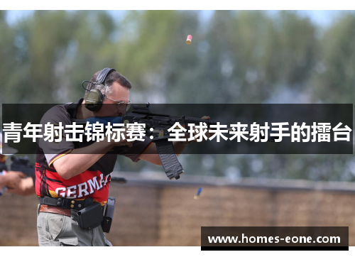 青年射击锦标赛：全球未来射手的擂台
